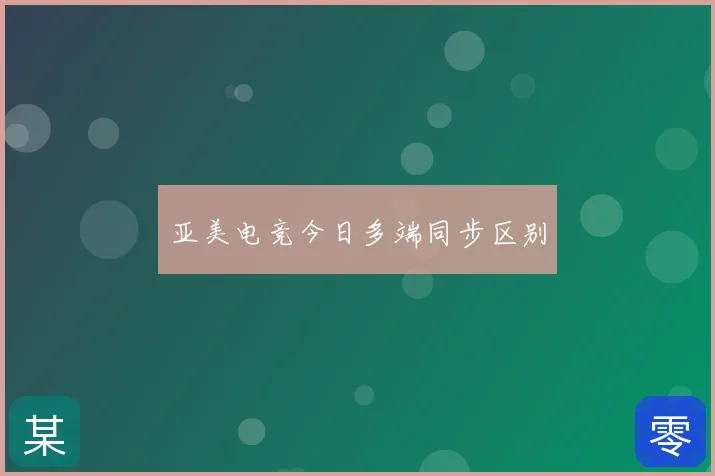 亚美电竞今日多端同步区别