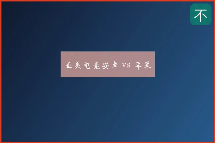 亚美电竞安卓 vs 苹果